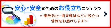 安心・安全のためのお役立ちコンテンツ