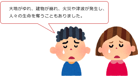 大地がゆれ、建物が崩れ、火災や津波が発生し、人々の生命を奪うこともありました。