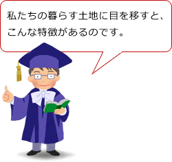 私たちの暮らす土地に目を移すと、こんな特徴があるのです。