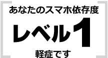 あなたはレベル1 軽症です