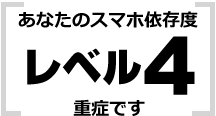 あなたはレベル4 重症です