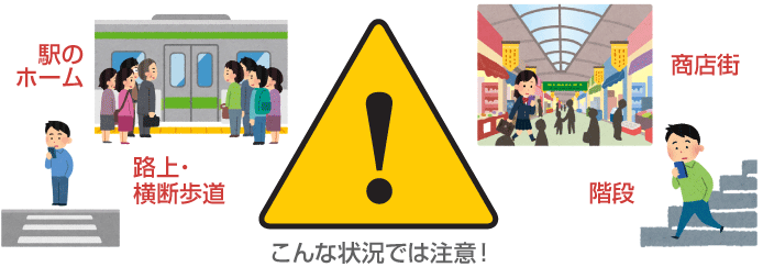 こんな状況では注意！
駅のホーム／路上・横断歩道／商店街／階段