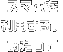 スマホを利用するにあたって