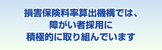 損害保険料率算出機構では、障がい者採用に積極的に取り組んでいます。