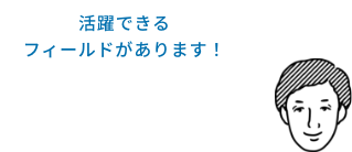 文理問わず活躍できるフィールドがあります！